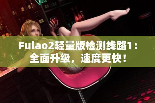 Fulao2轻量版检测线路1：全面升级，速度更快！