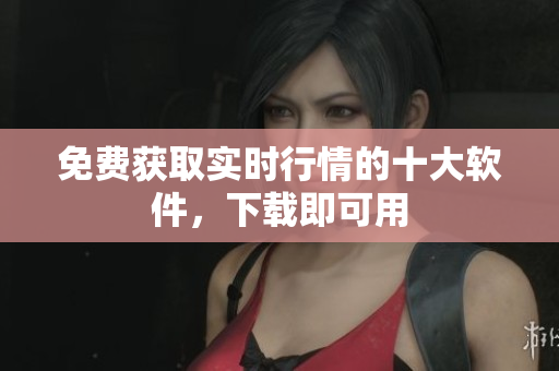 免费获取实时行情的十大软件，下载即可用