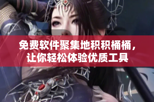 免费软件聚集地积积桶桶，让你轻松体验优质工具