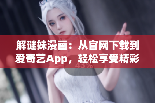 解谜妹漫画：从官网下载到爱奇艺App，轻松享受精彩漫画