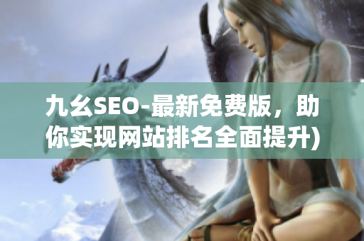 九幺SEO-最新免费版，助你实现网站排名全面提升)