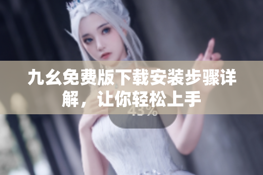 九幺免费版下载安装步骤详解，让你轻松上手