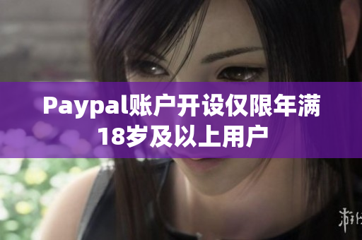 Paypal账户开设仅限年满18岁及以上用户