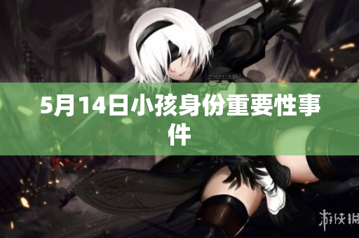 5月14日小孩身份重要性事件