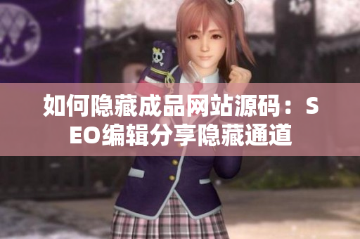 如何隐藏成品网站源码：SEO编辑分享隐藏通道