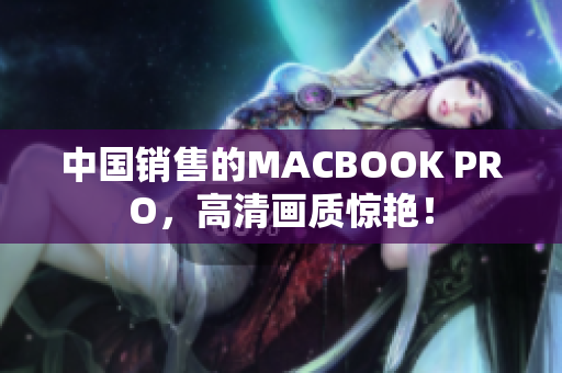 中国销售的MACBOOK PRO，高清画质惊艳！