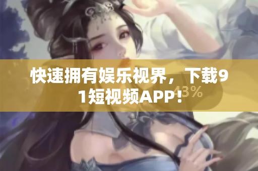 快速拥有娱乐视界，下载9.1短视频APP！