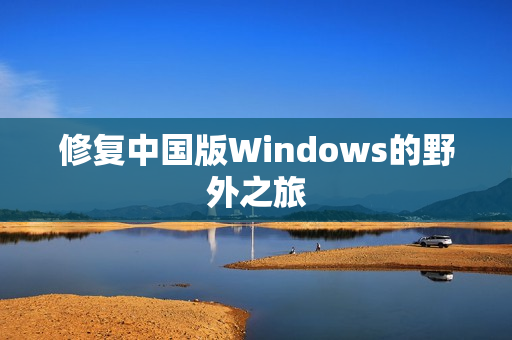 修复中国版Windows的野外之旅