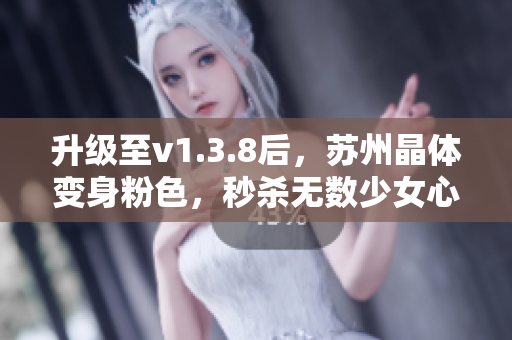 升级至v1.3.8后，苏州晶体变身粉色，秒杀无数少女心！