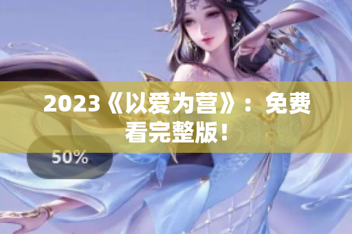 2023《以爱为营》：免费看完整版！