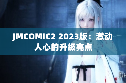 JMCOMIC2 2023版：激动人心的升级亮点