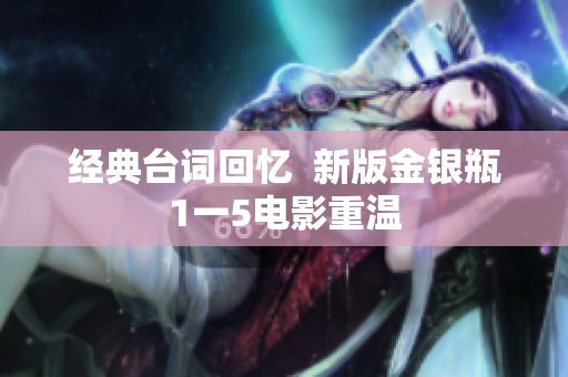 经典台词回忆  新版金银瓶1一5电影重温