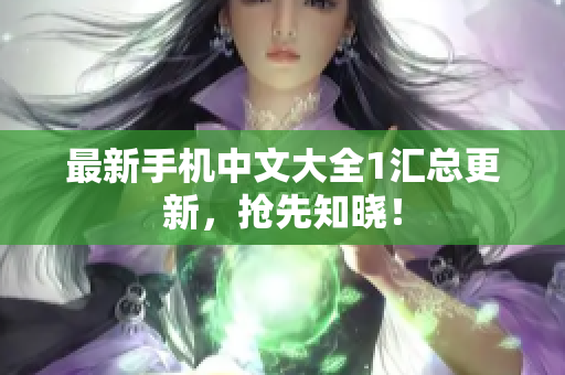 最新手机中文大全1汇总更新，抢先知晓！