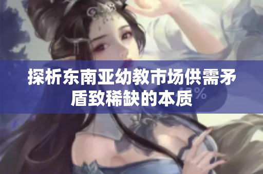 探析东南亚幼教市场供需矛盾致稀缺的本质