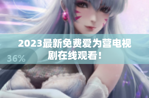 2023最新免费爱为营电视剧在线观看！