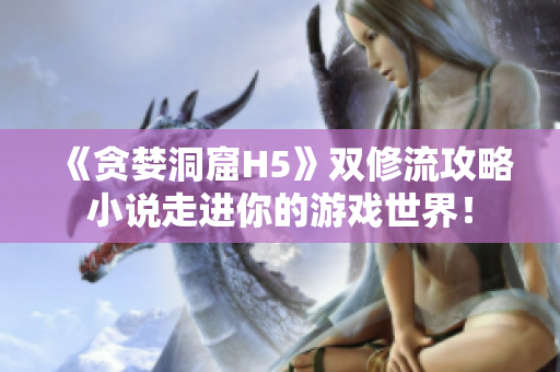 《贪婪洞窟H5》双修流攻略小说走进你的游戏世界！
