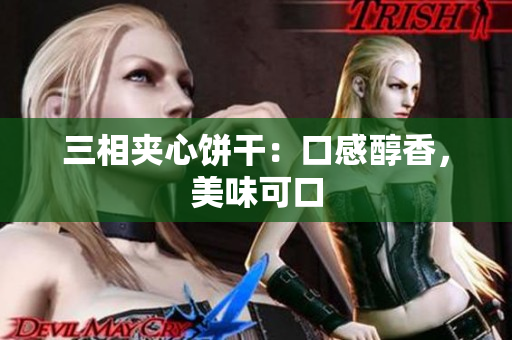 三相夹心饼干：口感醇香，美味可口