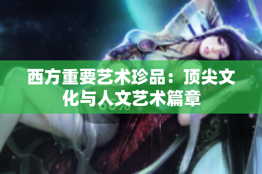 西方重要艺术珍品：顶尖文化与人文艺术篇章