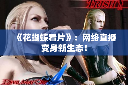 《花蝴蝶看片》：网络直播变身新生态！