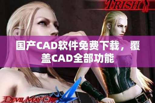 国产CAD软件免费下载，覆盖CAD全部功能
