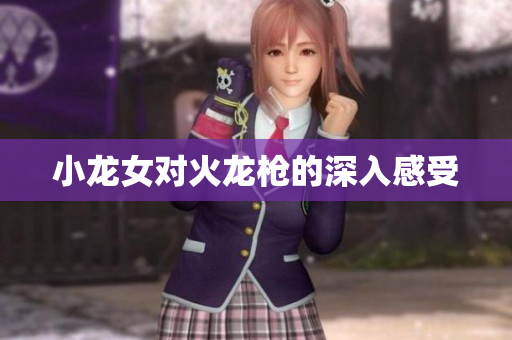 小龙女对火龙枪的深入感受