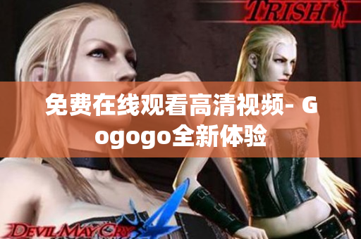 免费在线观看高清视频- Gogogo全新体验