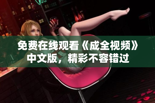 免费在线观看《成全视频》中文版，精彩不容错过