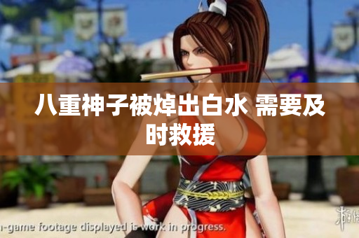 八重神子被焯出白水 需要及时救援