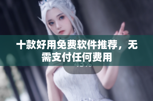 十款好用免费软件推荐，无需支付任何费用