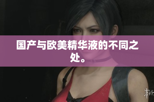 国产与欧美精华液的不同之处。