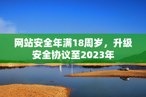 网站安全年满18周岁，升级安全协议至2023年