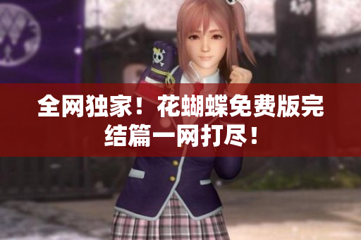 全网独家！花蝴蝶免费版完结篇一网打尽！