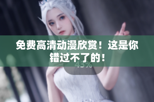 免费高清动漫欣赏！这是你错过不了的！