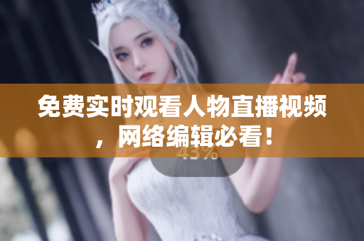 免费实时观看人物直播视频，网络编辑必看！