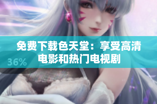免费下载色天堂：享受高清电影和热门电视剧