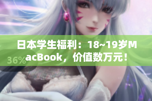 日本学生福利：18~19岁MacBook，价值数万元！