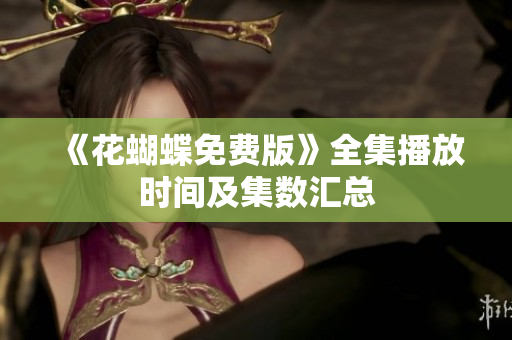 《花蝴蝶免费版》全集播放时间及集数汇总