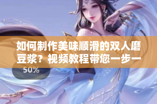 如何制作美味顺滑的双人磨豆浆？视频教程带您一步一步学！