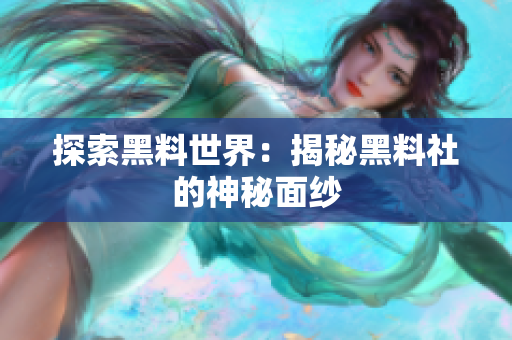 探索黑料世界：揭秘黑料社的神秘面纱