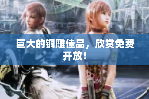 巨大的铜雕佳品，欣赏免费开放！