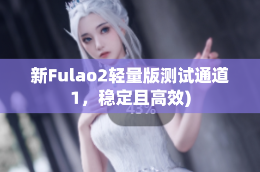 新Fulao2轻量版测试通道1，稳定且高效)