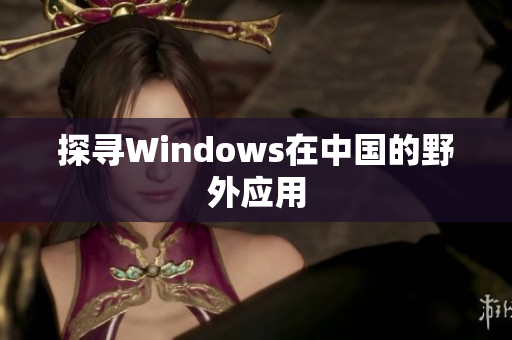 探寻Windows在中国的野外应用