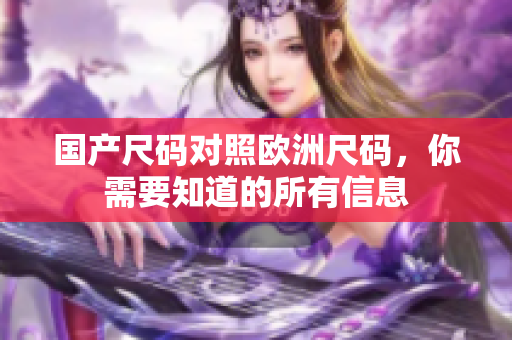 国产尺码对照欧洲尺码，你需要知道的所有信息