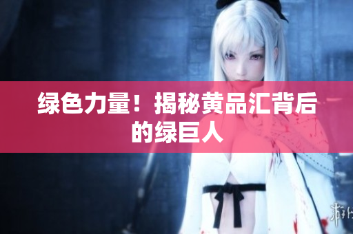 绿色力量！揭秘黄品汇背后的绿巨人