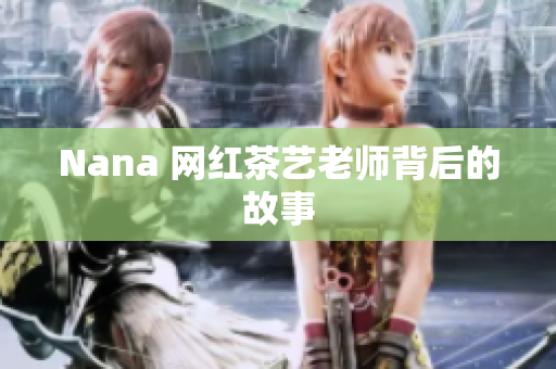 Nana 网红茶艺老师背后的故事