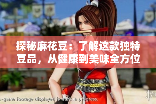 探秘麻花豆：了解这款独特豆品，从健康到美味全方位解析