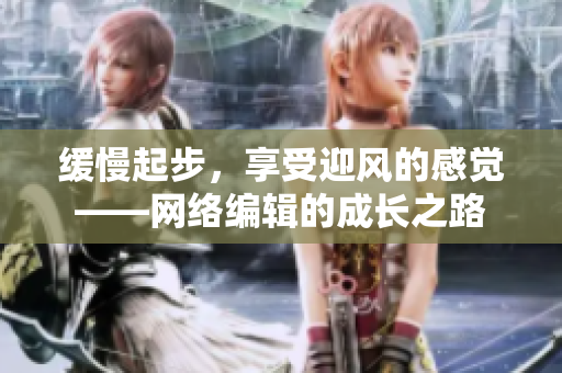 缓慢起步，享受迎风的感觉——网络编辑的成长之路