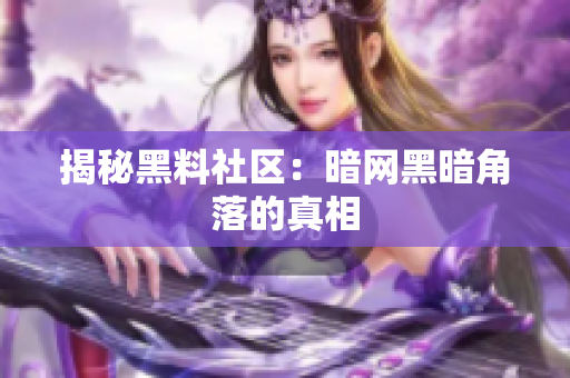 揭秘黑料社区：暗网黑暗角落的真相