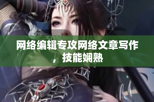 网络编辑专攻网络文章写作，技能娴熟