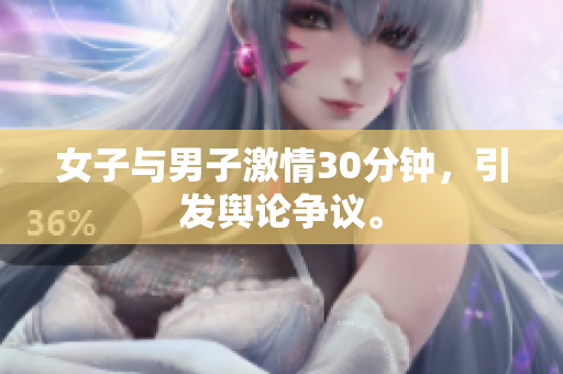女子与男子激情30分钟，引发舆论争议。
